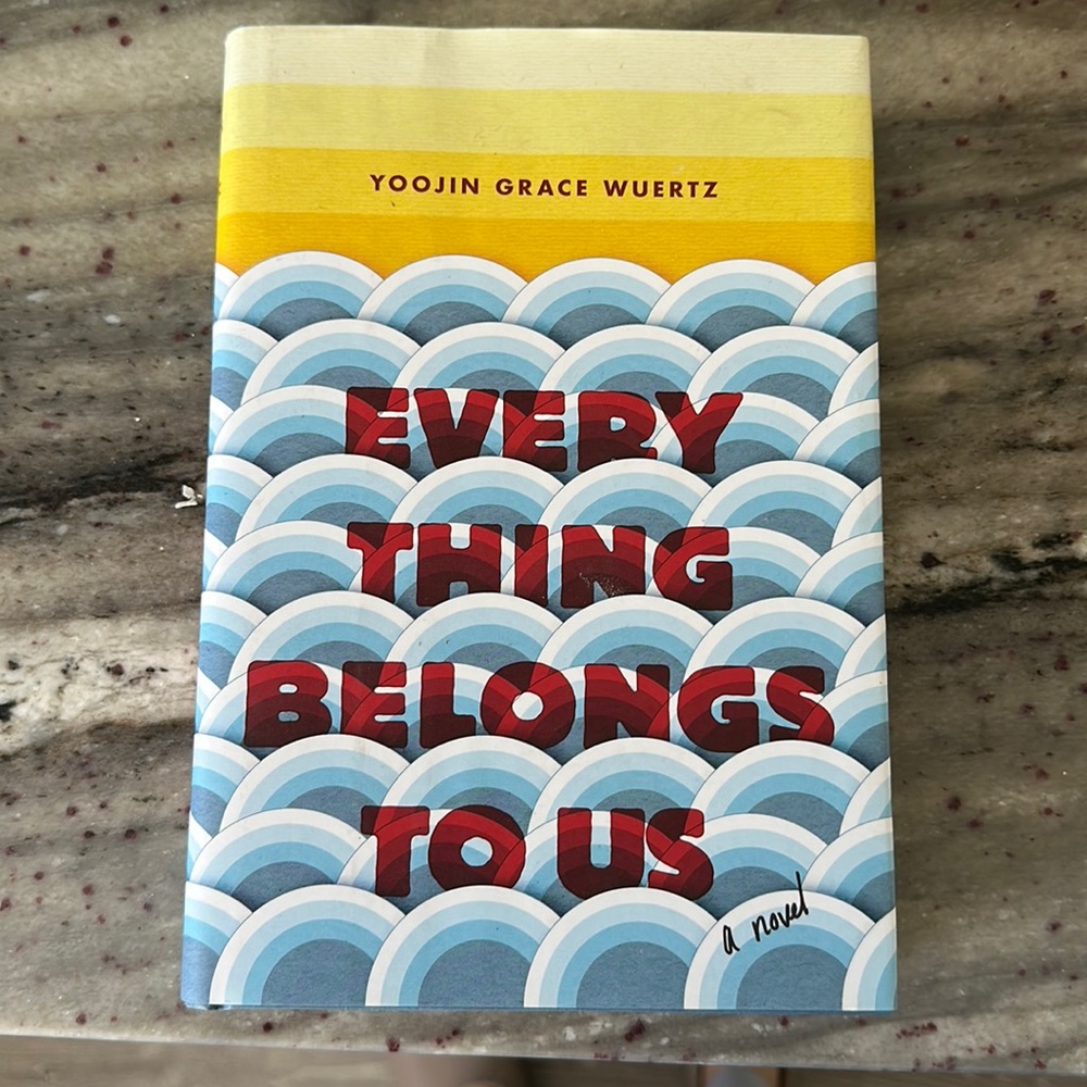 Every thing belongs to us a novel by Yoojin Grace Wuertz